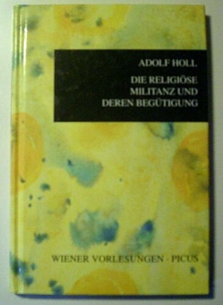 Die religiöse Militanz und deren Begütigung - Wiener Vorlesungen von Adolf Holl